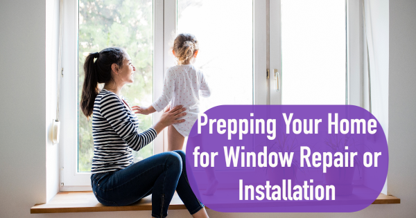 Prepping Your Home for Window Repair or Installation